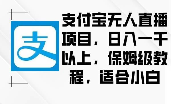 （8969期）支付宝无人直播项目，日入一千以上，保姆级教程，适合小白-知创网