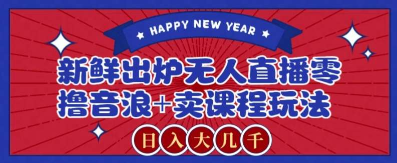 2024最新无人直播零撸音浪+卖课程玩法，日入大几千不是梦【揭秘】-知创网