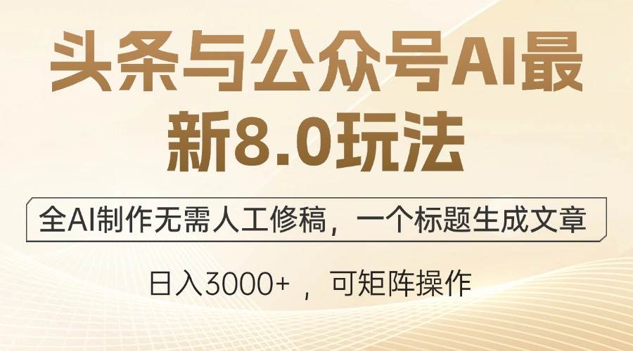 （12597期）头条与公众号AI最新8.0玩法，全AI制作无需人工修稿，一个标题生成文章...-知创网