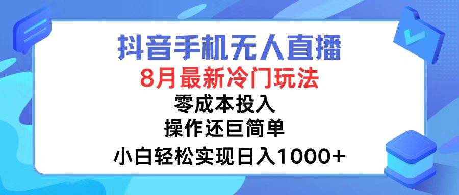 (12076期)抖音手机无人直播,8月全新冷门玩法,小白轻松实现日入1000+,操作巨...-知创网