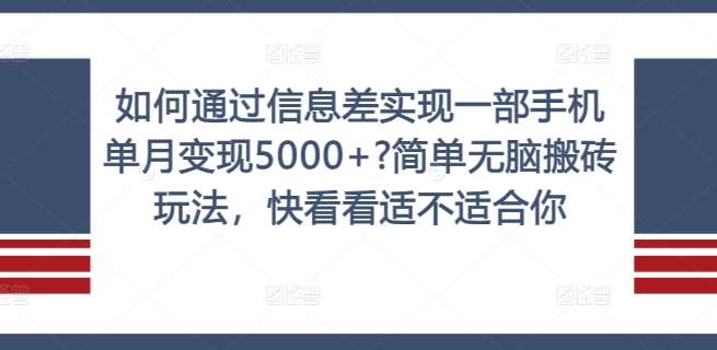 如何通过信息差实现一部手机单月变现5000+?简单无脑搬砖玩法，快看看适不适合你【揭秘】-知创网