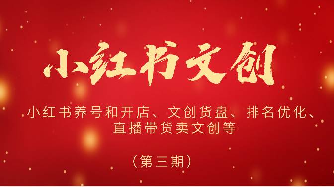 2024小红书文创（第三期）小红书养号和开店、文创货盘、排名优化、直播带货卖文创等-知创网