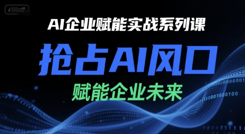 AI企业赋能实战系列课，抢占AI风口，赋能企业未来-知创网