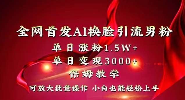 全网首发Ai换脸引流男粉，单日涨粉1.5w+，单日变现3000+，小白也能轻松上手拿结果【揭秘】-知创网