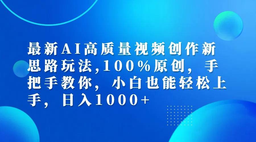 最新AI高质量视频创作新思路玩法,100%原创,手把手教你,小白也能轻松上手,日入1000+-知创网