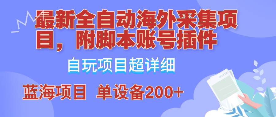 外面卖4980的全自动海外采集项目，带脚本账号插件保姆级教学，号称单日200+-知创网