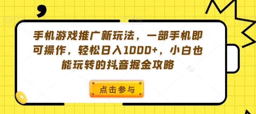 手机游戏推广新玩法,一部手机即可操作,轻松日入1000+,小白也能玩转的抖音掘金攻略【揭秘】-知创网
