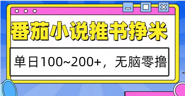 番茄小说推书赚米,单日100~200+,无脑零撸-知创网