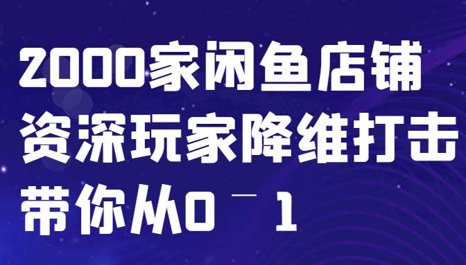 闲鱼已经饱和？纯扯淡！2000家闲鱼店铺资深玩家降维打击带你从0–1-知创网