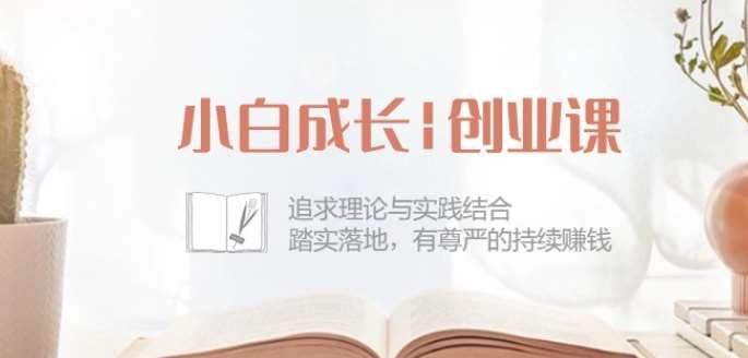 小白成长创业课:追求理论与实践结合,踏实落地,有尊严的持续赚钱-42节-知创网