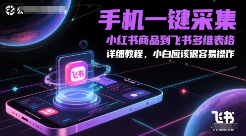 手机一键采集小红书商品到飞书多维表格，详细教程，小白应该很容易操作-知创网