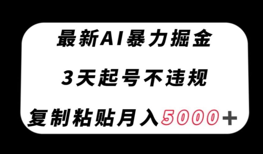 最新AI暴力掘金，3天必起号不违规，复制粘贴月入5000＋【揭秘】-知创网