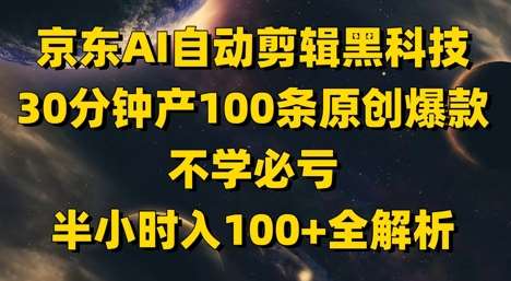 京东AI自动剪辑黑科技，30分钟产100条原创爆款，不学必亏！半小时入100+全解析-知创网