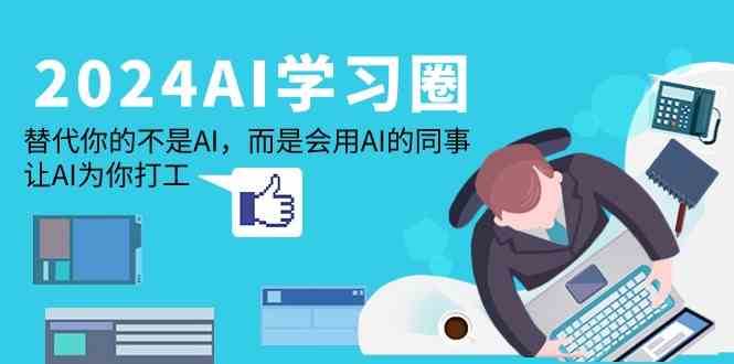 2024AI学习圈：替代你的不是AI，而是会用AI的同事，让AI为你打工-知创网