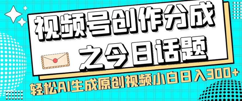 视频号创作分成之今日话题，两种方法，轻松AI生成原创视频，小白日入300+-知创网