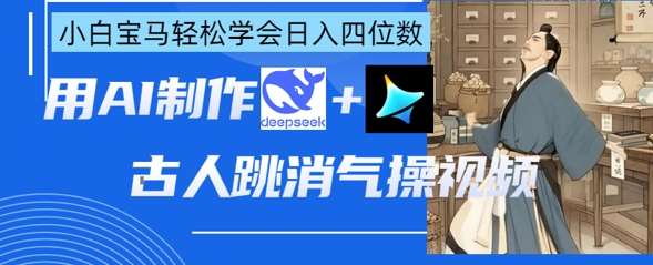 AI古人跳消气操视频制作,deepseek+即梦,小白宝马轻松学会日入四位数-知创网