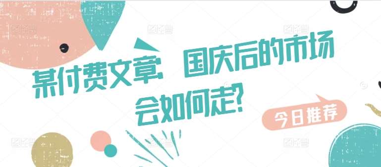 某付费文章：国庆后的市场会如何走?-知创网