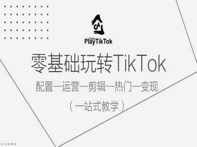 零基础玩转TikTok，配置一运营一剪辑一热门一变现，一站式教学-知创网