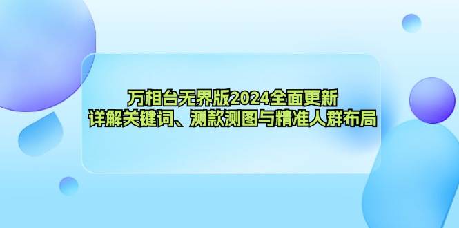 （12823期）万相台无界版2024全面更新，详解关键词、测款测图与精准人群布局-知创网