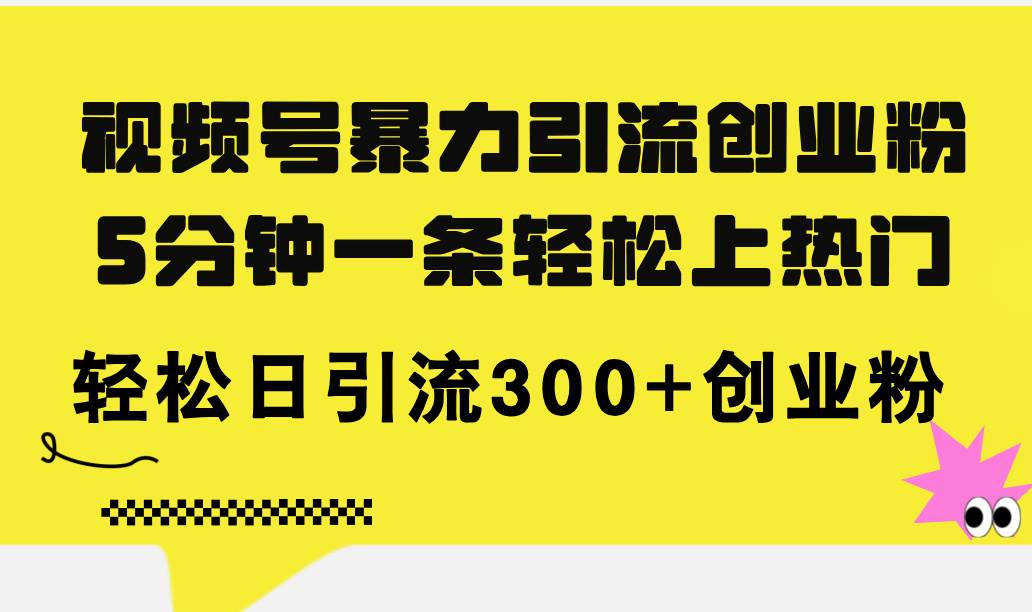 （11754期）视频号暴力引流创业粉，5分钟一条轻松上热门，轻松日引流300+创业粉-知创网