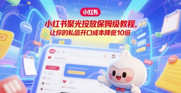 小红书聚光投放保姆级教程,让你的私信开口成本降低10倍-知创网