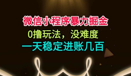 微信小程序暴力掘金,0撸玩法,没难度,一天稳定进账几张【揭秘】-知创网