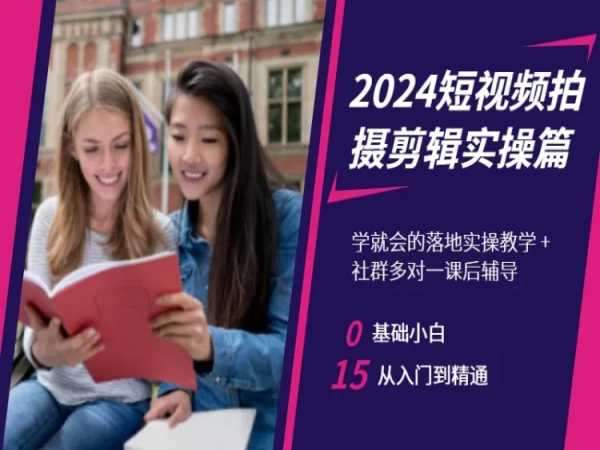 2024短视频拍摄剪辑实操篇，学就会的落地实操教学，基础小白从入门到精通-知创网