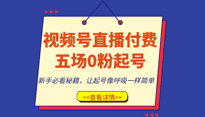 视频号直播付费五场0粉起号课，新手必看秘籍，让起号像呼吸一样简单-知创网