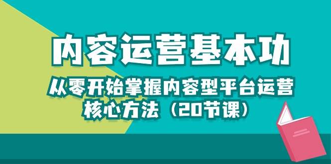 内容运营-基本功：从零开始掌握内容型平台运营核心方法（20节课）-知创网