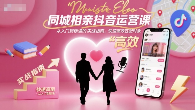 同城相亲抖音运营课，从入门到精通的实战指南，快速高效匹配对象-知创网