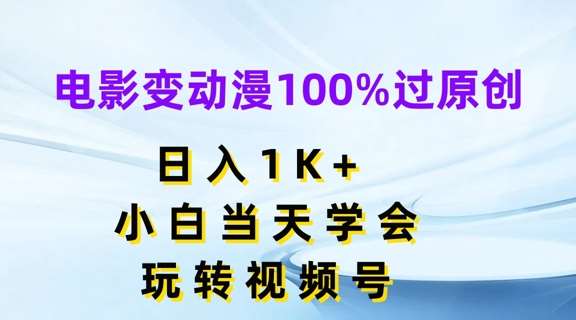 电影变动漫100%过原创，日入1K+，小白当天学会，玩转视频号【揭秘】-知创网
