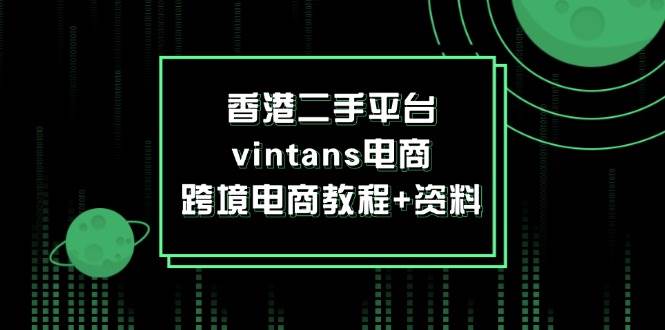 (12054期)香港二手平台vintans电商,跨境电商教程+资料-知创网