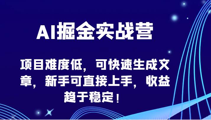 AI掘金实战营-项目难度低，可快速生成文章，新手可直接上手，收益趋于稳定！-知创网