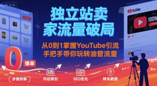 独立站卖家流量破局：从0到1掌握YouTube引流，手把手带你玩转油管流量-知创网