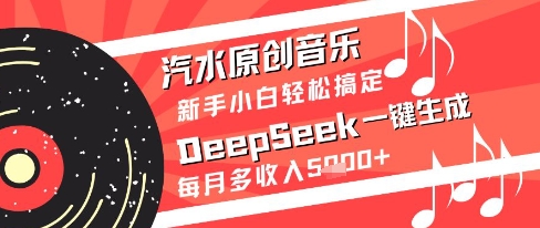 汽水原创音乐DeepSeek一键生成新手小白轻松搞定每月多收入5k+【揭秘】-知创网