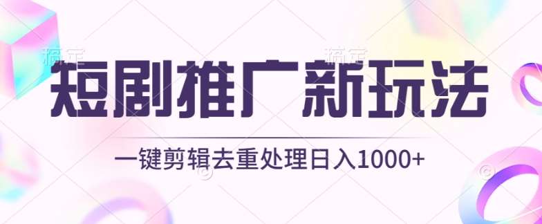 短剧推广新玩法，不剪辑，工具助力一键过原创，日入1000+【揭秘】-知创网
