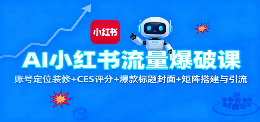 AI小红书流量爆破课:账号定位装修+CES 评分+爆款标题封面+矩阵搭建与引流-知创网