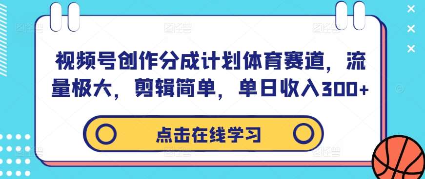 视频号创作分成计划体育赛道,流量极大,剪辑简单,单日收入300+-知创网