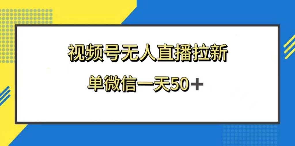 (8285期)视频号无人直播拉新,新老用户都有收益,单微信一天50+-知创网