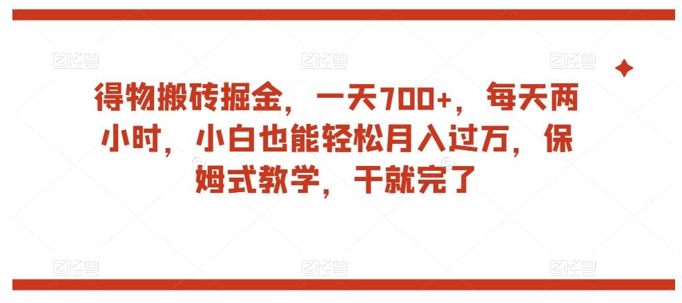 得物搬砖掘金，一天700+，每天两小时，小白也能轻松月入过万，保姆式教学，干就完了-知创网
