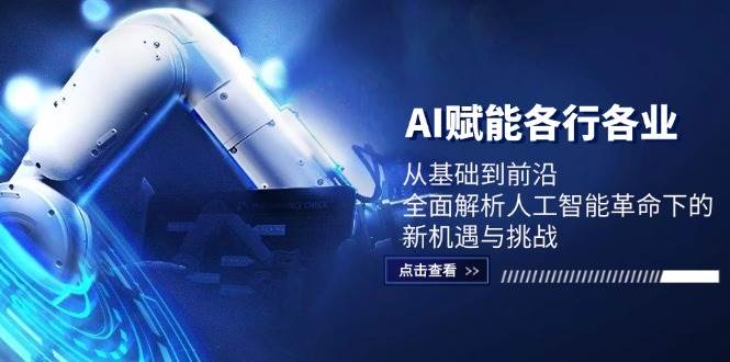 AI赋能各行各业：从基础到前沿，全面解析人工智能革命下的新机遇与挑战-知创网
