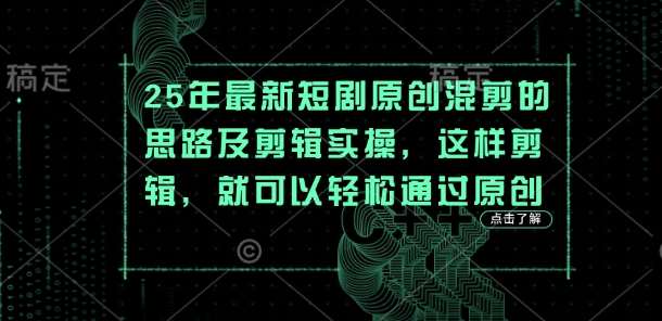 25年最新短剧原创混剪的思路及剪辑实操，这样剪辑，就可以轻松通过原创-知创网
