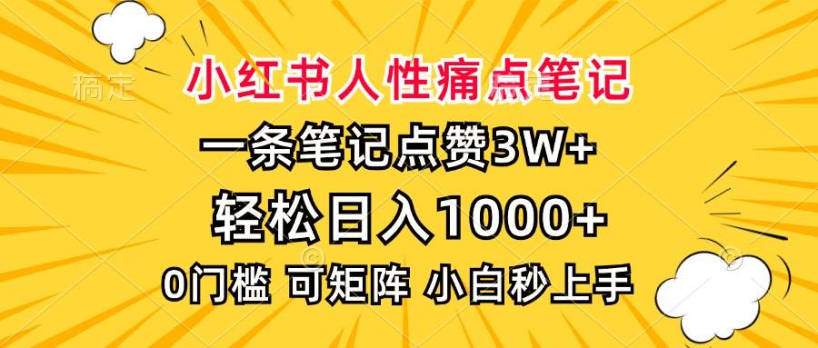 (13637期)小红书人性痛点笔记,一条笔记点赞3W+,轻松日入1000+,小白秒上手-知创网