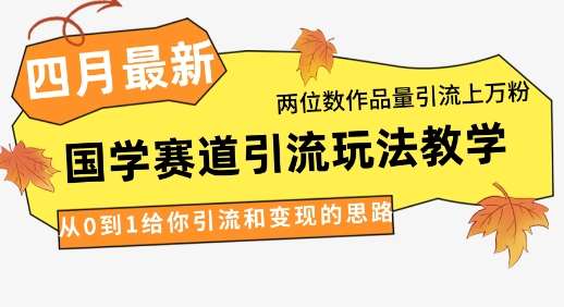 4月最新，国学赛道引流玩法教学，两位数作品量引流上万粉，从0到1给你引流和变现的思路-知创网