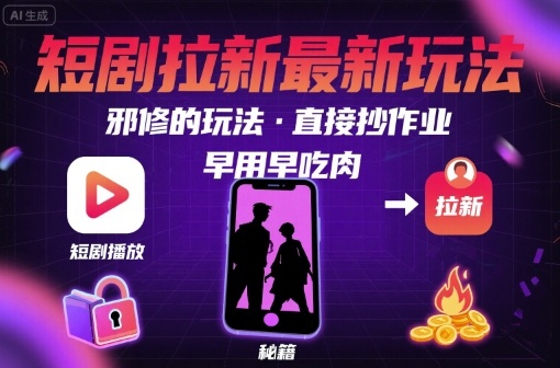 解锁短剧拉新最新玩法，邪修的玩法，直接抄作业，早用早吃肉-知创网
