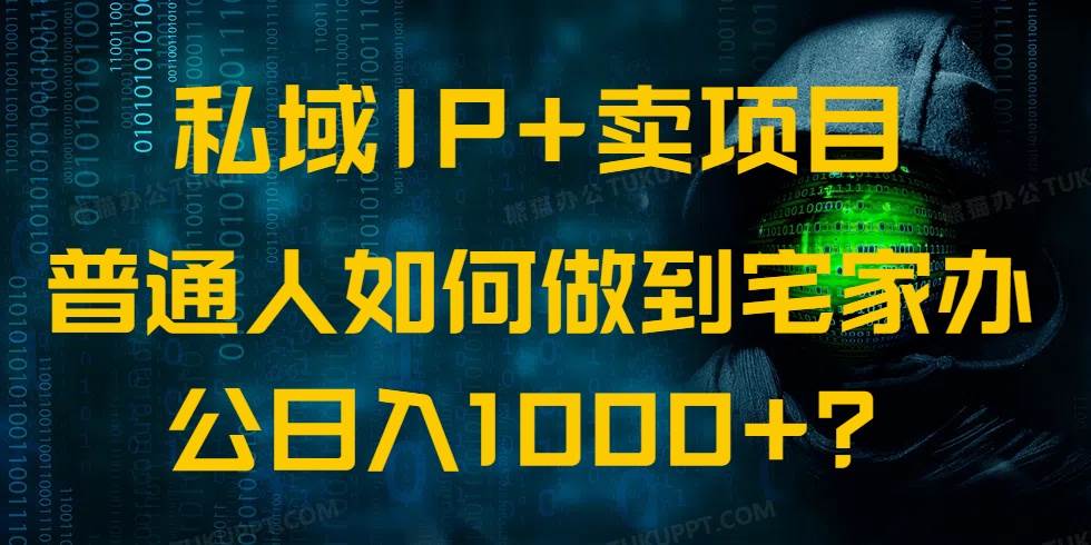 （14400期）私域IP+卖项目，普通人如何做到宅家办公实现日入1000+-知创网