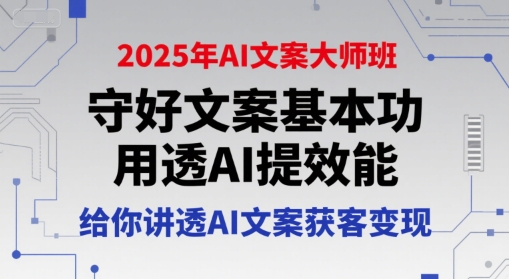 2025年AI文案大师班，守好文案基本功，用透AI提效能，给你讲透AI文案获客变现-知创网