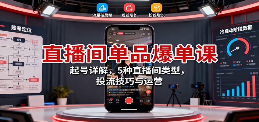 直播间单品爆单课：起号详解，5种直播间类型，投流技巧与运营-知创网