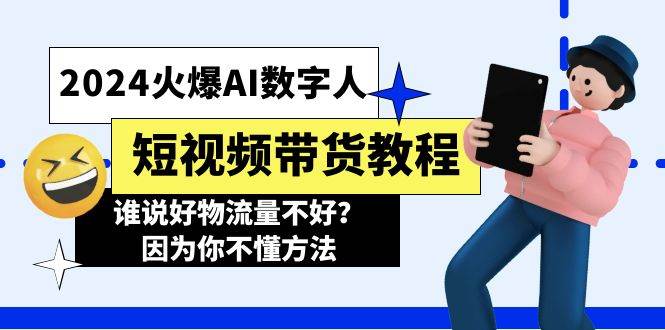（11480期）2024火爆AI数字人短视频带货教程，谁说好物流量不好？因为你不懂方法-知创网