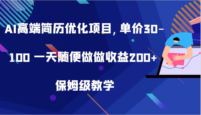 AI高端简历优化项目,单价30-100 一天随便做做收益200+ 保姆级教学-知创网